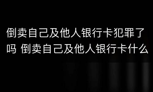 倒卖自己及他人银行卡犯罪了吗 倒卖自己及他人银行卡什么罪