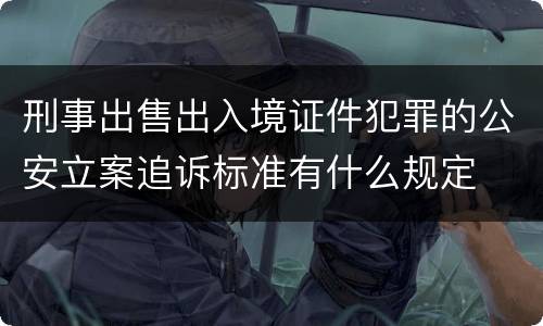 刑事出售出入境证件犯罪的公安立案追诉标准有什么规定