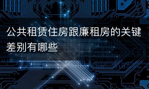 公共租赁住房跟廉租房的关键差别有哪些