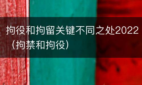 拘役和拘留关键不同之处2022（拘禁和拘役）