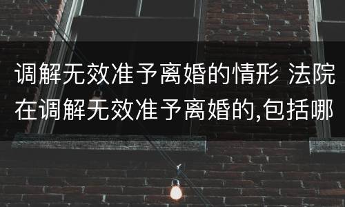调解无效准予离婚的情形 法院在调解无效准予离婚的,包括哪些情形