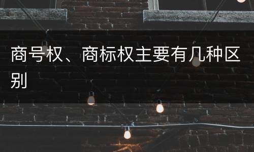 商号权、商标权主要有几种区别