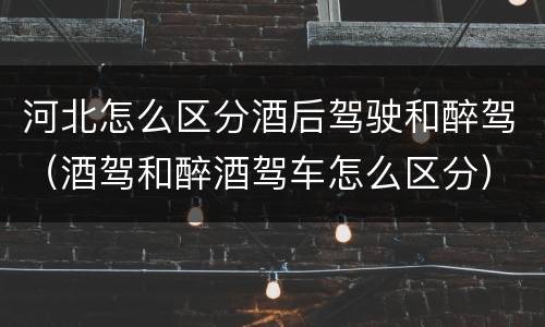 河北怎么区分酒后驾驶和醉驾（酒驾和醉酒驾车怎么区分）