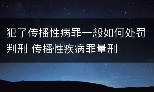 犯了传播性病罪一般如何处罚判刑 传播性疾病罪量刑