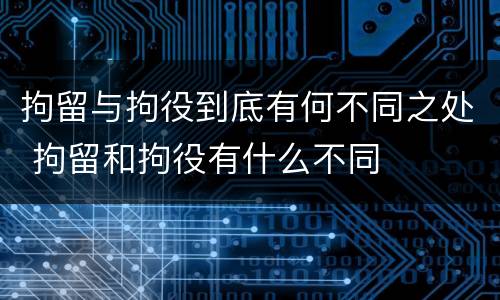 拘留与拘役到底有何不同之处 拘留和拘役有什么不同