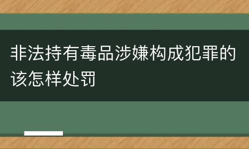 非法持有毒品涉嫌构成犯罪的该怎样处罚