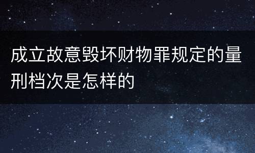 成立故意毁坏财物罪规定的量刑档次是怎样的