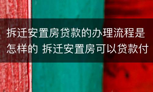 拆迁安置房贷款的办理流程是怎样的 拆迁安置房可以贷款付差额吗