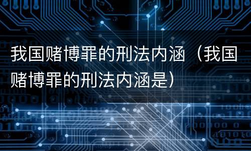 我国赌博罪的刑法内涵（我国赌博罪的刑法内涵是）