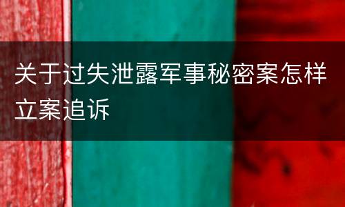 关于过失泄露军事秘密案怎样立案追诉