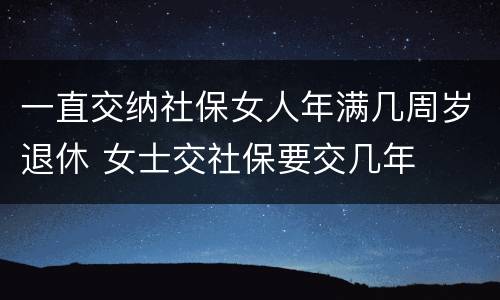 一直交纳社保女人年满几周岁退休 女士交社保要交几年