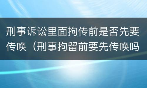 刑事诉讼里面拘传前是否先要传唤（刑事拘留前要先传唤吗）
