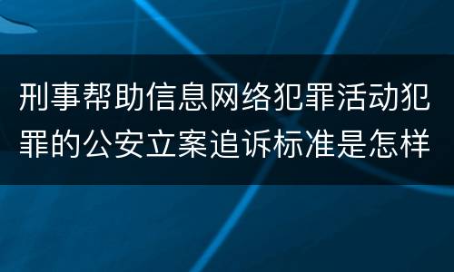 刑事帮助信息网络犯罪活动犯罪的公安立案追诉标准是怎样的