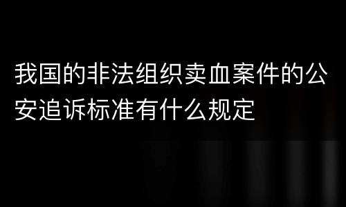 我国的非法组织卖血案件的公安追诉标准有什么规定