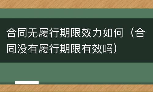 合同无履行期限效力如何（合同没有履行期限有效吗）