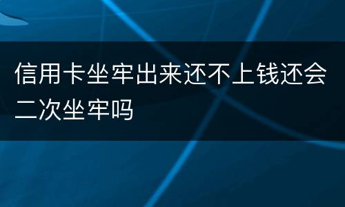 信用卡坐牢出来还不上钱还会二次坐牢吗