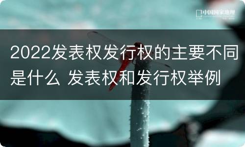 2022发表权发行权的主要不同是什么 发表权和发行权举例