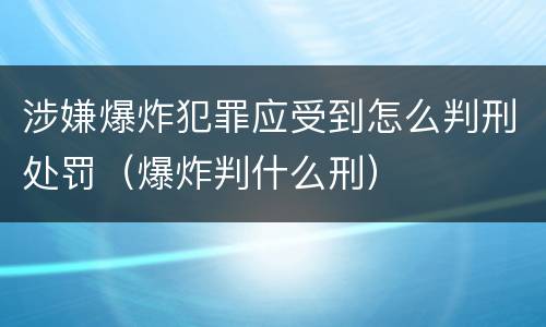 涉嫌爆炸犯罪应受到怎么判刑处罚（爆炸判什么刑）