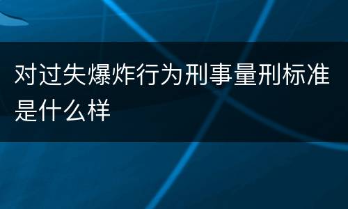 对过失爆炸行为刑事量刑标准是什么样