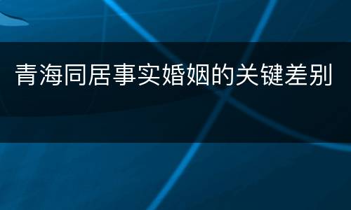 青海同居事实婚姻的关键差别
