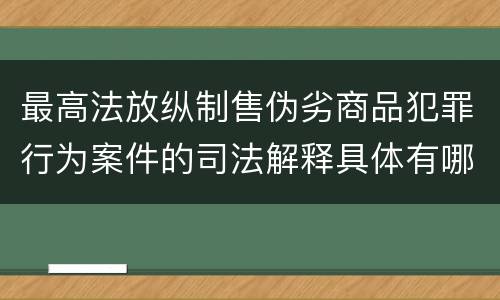 最高法放纵制售伪劣商品犯罪行为案件的司法解释具体有哪些
