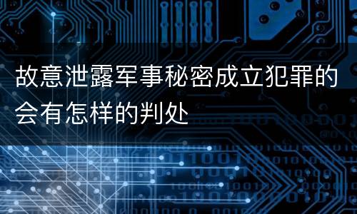 故意泄露军事秘密成立犯罪的会有怎样的判处