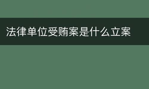 法律单位受贿案是什么立案