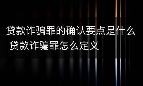 贷款诈骗罪的确认要点是什么 贷款诈骗罪怎么定义