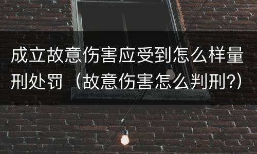 成立故意伤害应受到怎么样量刑处罚（故意伤害怎么判刑?）