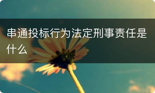 串通投标行为法定刑事责任是什么