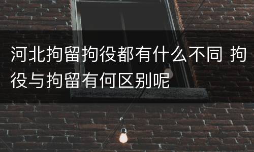 河北拘留拘役都有什么不同 拘役与拘留有何区别呢