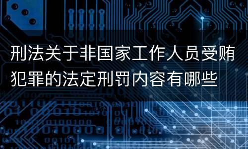 刑法关于非国家工作人员受贿犯罪的法定刑罚内容有哪些