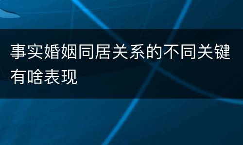 事实婚姻同居关系的不同关键有啥表现