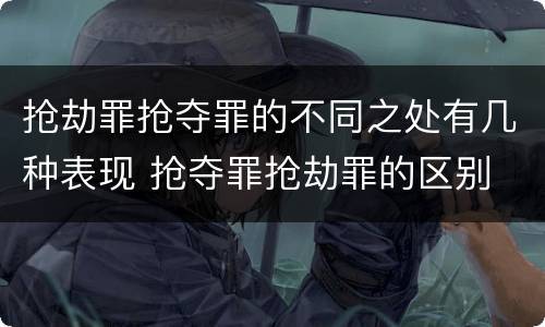 抢劫罪抢夺罪的不同之处有几种表现 抢夺罪抢劫罪的区别
