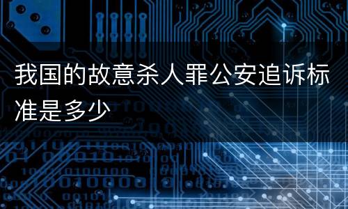 我国的故意杀人罪公安追诉标准是多少