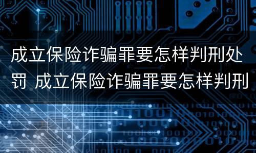 成立保险诈骗罪要怎样判刑处罚 成立保险诈骗罪要怎样判刑处罚呢