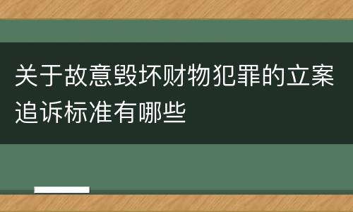 关于故意毁坏财物犯罪的立案追诉标准有哪些