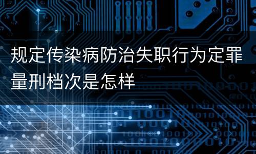 规定传染病防治失职行为定罪量刑档次是怎样