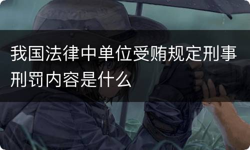 我国法律中单位受贿规定刑事刑罚内容是什么