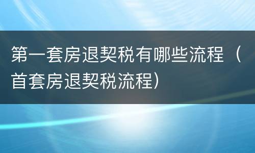 第一套房退契税有哪些流程（首套房退契税流程）