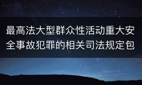 最高法大型群众性活动重大安全事故犯罪的相关司法规定包括哪些