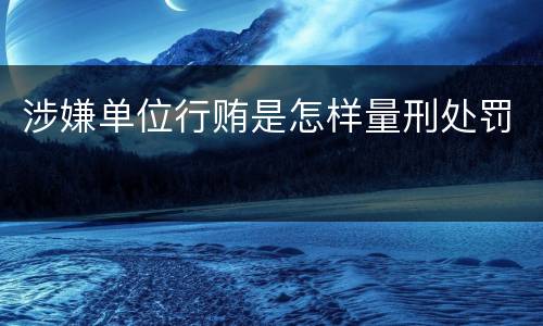 涉嫌单位行贿是怎样量刑处罚