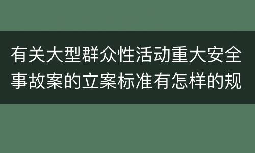 有关大型群众性活动重大安全事故案的立案标准有怎样的规定