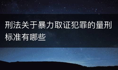 刑法关于暴力取证犯罪的量刑标准有哪些