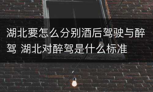 湖北要怎么分别酒后驾驶与醉驾 湖北对醉驾是什么标准