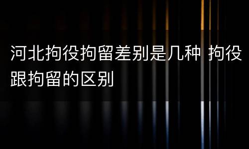 河北拘役拘留差别是几种 拘役跟拘留的区别