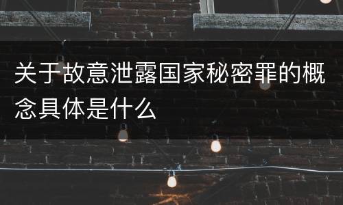 关于故意泄露国家秘密罪的概念具体是什么