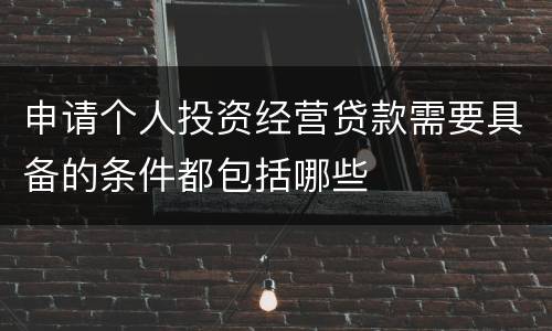 申请个人投资经营贷款需要具备的条件都包括哪些