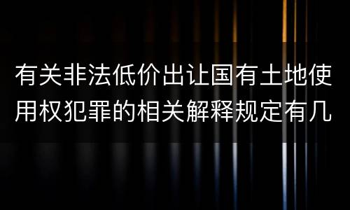 有关非法低价出让国有土地使用权犯罪的相关解释规定有几种