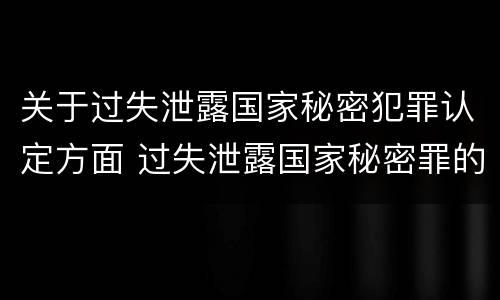 关于过失泄露国家秘密犯罪认定方面 过失泄露国家秘密罪的情形